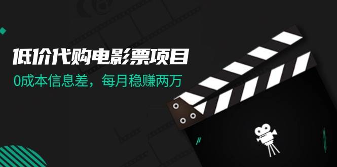 （11950期）低价代购电影票项目，0成本信息差，每月稳赚两万！-赛德副业库