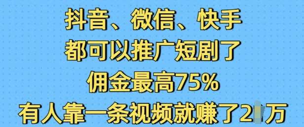 抖音微信快手都可以推广短剧了，佣金最高75%，有人靠一条视频就挣了2W-赛德副业库