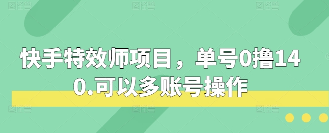 快手特效师项目，单号0撸140，可以多账号操作【揭秘】-赛德副业库