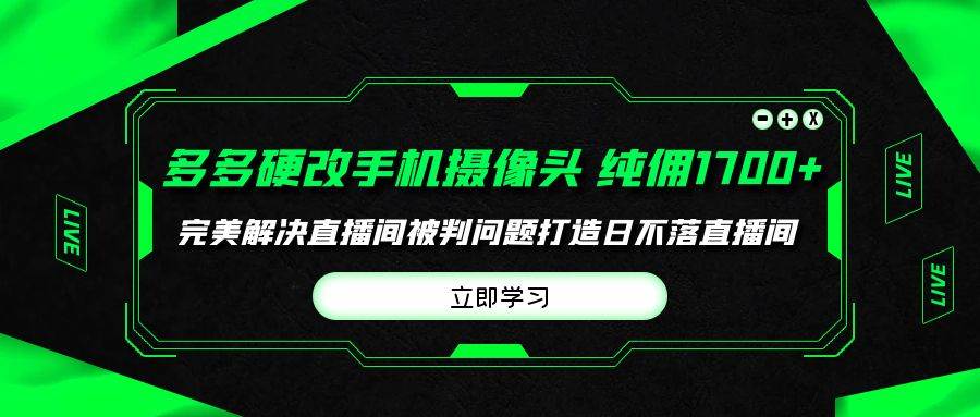 (9987期)多多硬改手机摄像头,单场带货纯佣1700+完美解决直播间被判问题,打造日...-赛德副业库