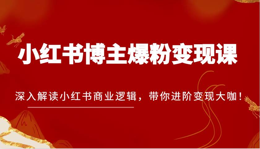 小红书博主爆粉变现课，深入解读小红书商业逻辑，带你进阶变现大咖！-赛德副业库