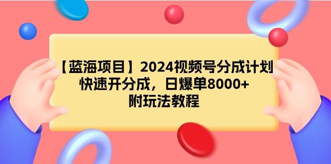 （9308期）【蓝海项目】2024视频号分成计划，快速开分成，日爆单8000+，附玩法教程-赛德副业库