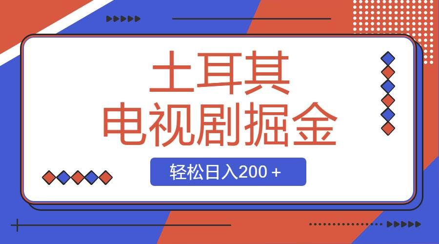 （8458期）土耳其电视剧掘金项目，操作简单，轻松日入200＋-赛德副业库