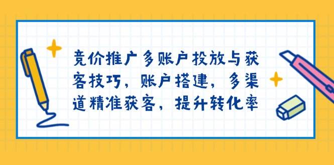 （13979期）竞价推广多账户投放与获客技巧，账户搭建，多渠道精准获客，提升转化率-赛德副业库