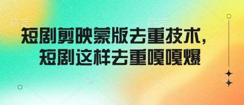 短剧剪映蒙版去重技术，短剧这样去重嘎嘎爆-赛德副业库