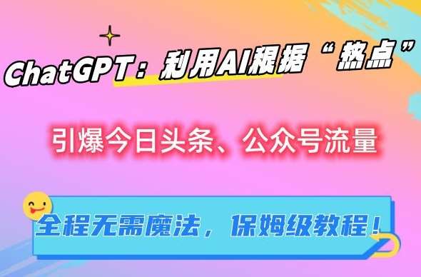 ChatGPT：利用AI根据“热点”引爆今日头条、公众号流量，无需魔法，保姆级教程【揭秘】-赛德副业库