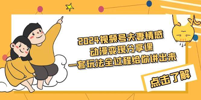 (9266期)2024视频号夫妻情感动漫变现分享课 一套玩法全过程给你讲出来(教程+素材)-赛德副业库