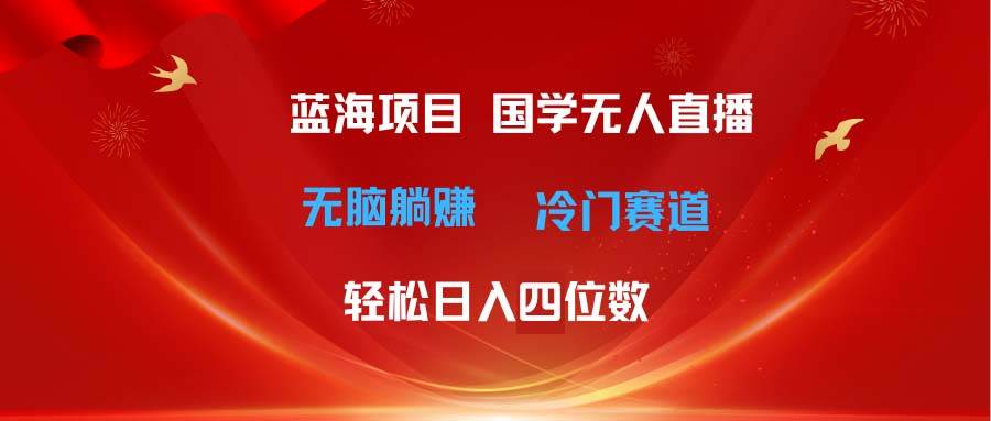 （11232期）超级蓝海项目 国学无人直播日入四位数 无脑躺赚冷门赛道 最新玩法-赛德副业库