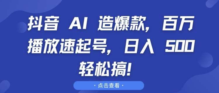 抖音 AI 造爆款，百万播放速起号，日入5张 轻松搞【揭秘】-赛德副业库