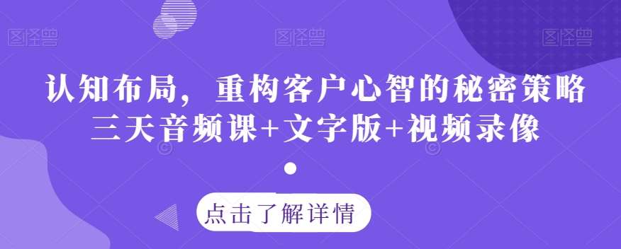 认知布局，重构客户心智的秘密策略三天音频课+文字版+视频录像-赛德副业库
