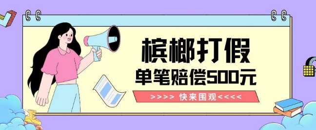 【独家揭秘】槟榔打假赔偿玩法操作简单有手就行单笔订单可赔偿500元【纯绿色】-赛德副业库