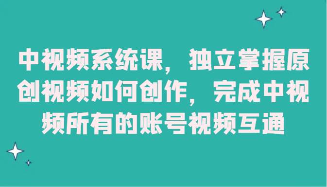 中视频系统课，独立掌握原创视频如何创作，完成中视频所有的账号视频互通-赛德副业库