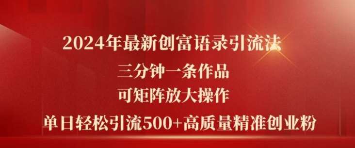 2024年最新创富语录引流法，三分钟一条作品，可矩阵放大操作，单日轻松引流500+高质量创业粉-赛德副业库