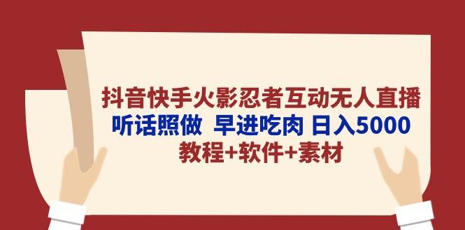 (10255期)抖音快手火影忍者互动无人直播 听话照做 早进吃肉 日入5000+教程+软件...-赛德副业库