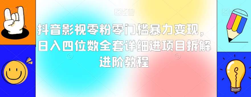 抖音影视零粉零门槛暴力变现，日入四位数全套详细进项目拆解进阶教程【揭秘】-赛德副业库