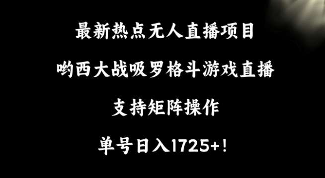 最新热点无人直播项目，哟西大战吸罗格斗游戏直播，支持矩阵操作，单号日入1725+【揭秘】-赛德副业库