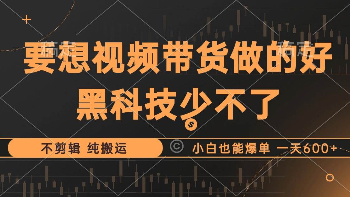 （12868期）抖音视频带货最暴力玩法，利用黑科技 不剪辑 纯搬运，小白也能爆单，单…-赛德副业库