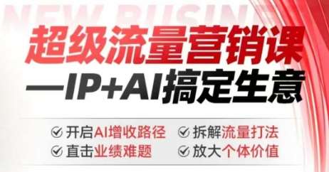 2025年超级流量营销课，IP+AI搞定生意，开启AI增收路径 直击业绩难题 拆解流量打法 放大个体价值-赛德副业库