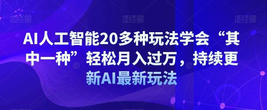 AI人工智能20多种玩法学会“其中一种”轻松月入过万,持续更新AI最新玩法-赛德副业库