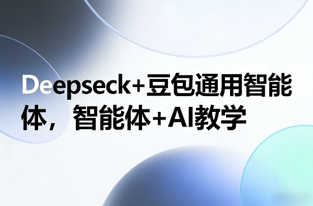 Deepseck+豆包通用智能体,智能体+AI教学-赛德副业库