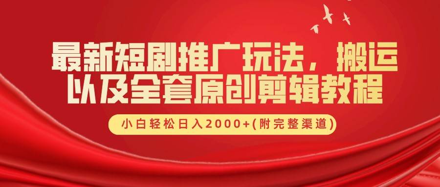 最新短剧推广玩法，搬运以及全套原创剪辑教程(附完整渠道)，小白轻松日入2000+-赛德副业库