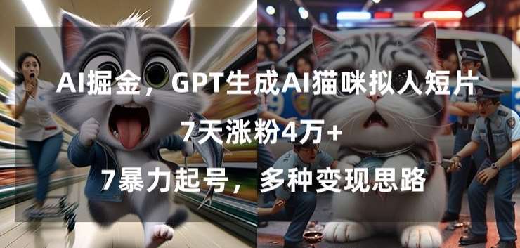 GPT生成AI猫咪拟人短片，7天涨粉4万+，暴力起号，多种变现思路【揭秘】-赛德副业库