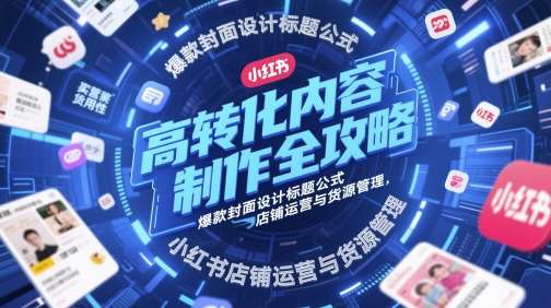 高转化内容制作全攻略，爆款封面设计标题公式，小红书店铺运营与货源管理-赛德副业库