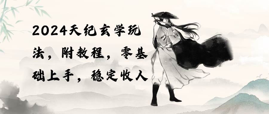 （10239期）2024天纪玄学玩法，零基础上手，稳定收入（教程+工具）-赛德副业库