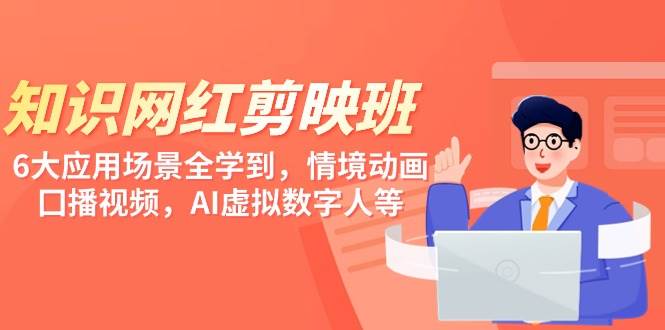 （9302期）知识 网红剪映班，6大应用 场景全学到，情境动画，囗播视频，AI虚拟数字人-赛德副业库