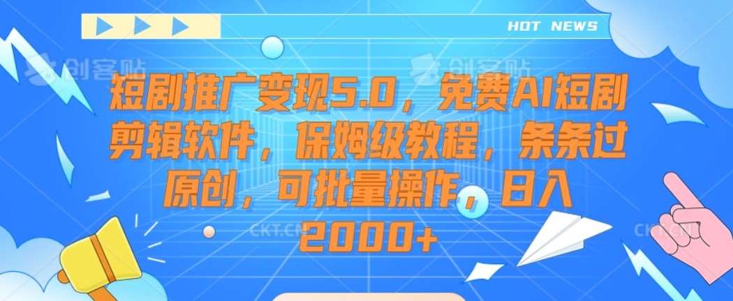 短剧推广变现5.0，免费AI短剧剪辑软件，保姆级教程，条条过原创，可批量操作，日入2000+【揭秘】-赛德副业库