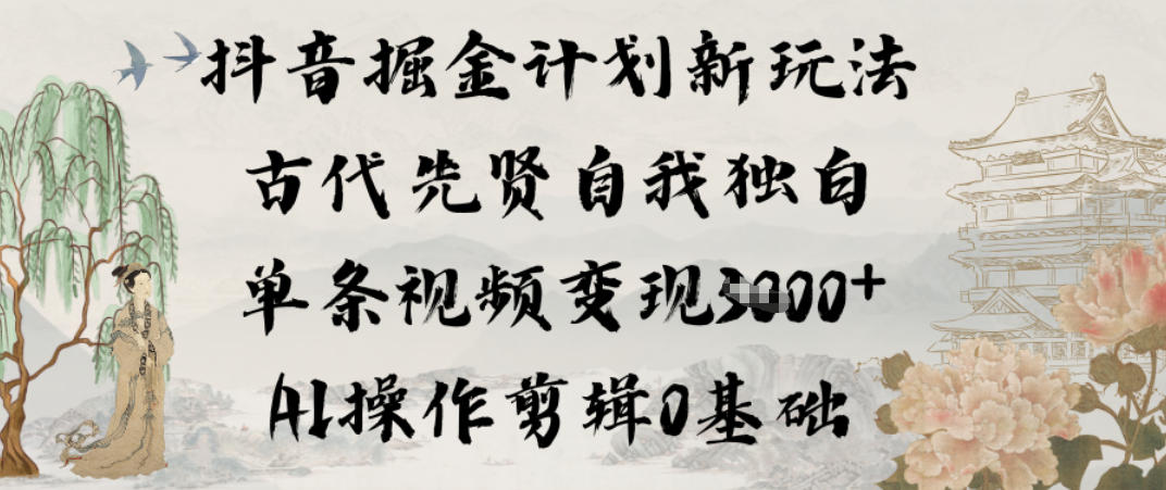 抖音掘金计划新玩法，古代先贤自我独白，单条视频变现1k+，AI操作剪辑0基础-赛德副业库
