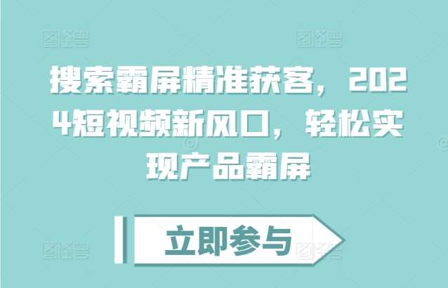 搜索霸屏精准获客，2024短视频新风口，轻松实现产品霸屏-赛德副业库
