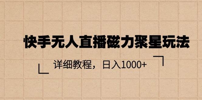 （11116期）快手无人直播磁力聚星玩法，详细教程，日入1000+-赛德副业库