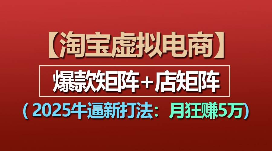 【淘宝虚拟项目】2025牛逼新打法：爆款矩阵+店矩阵，月狂赚5万-赛德副业库