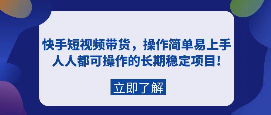 （9563期）快手短视频带货，操作简单易上手，人人都可操作的长期稳定项目!-赛德副业库
