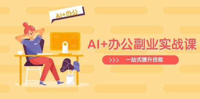 AI+办公副业实战课：从Excel到PPT，从行业分析到视频制作，一站式提升技能-赛德副业库