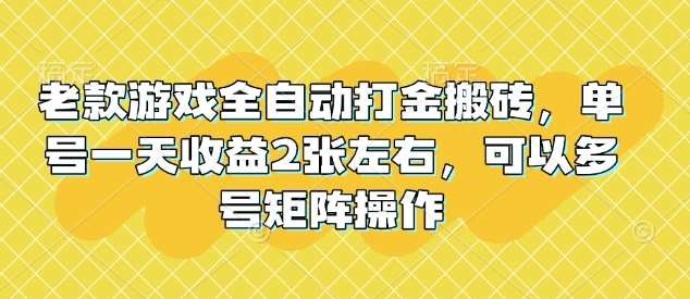 老款游戏全自动打金搬砖，单号一天收益2张左右，可以多号矩阵操作【揭秘】-赛德副业库