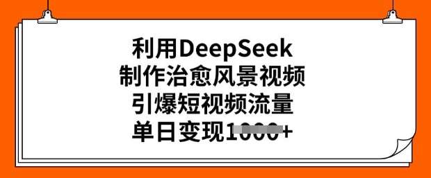利用DeepSeek制作治愈风景视频，引爆短视频流量，单日变现多张-赛德副业库