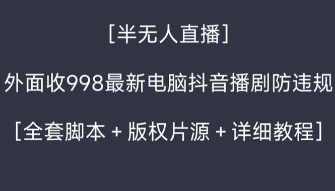 （8701期）外面收998新半无人直播电脑抖音播剧防违规【全套脚本+版权片源+详细教程】-赛德副业库