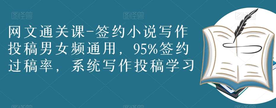 网文通关课-签约小说写作投稿男女频通用，95%签约过稿率，系统写作投稿学习-赛德副业库