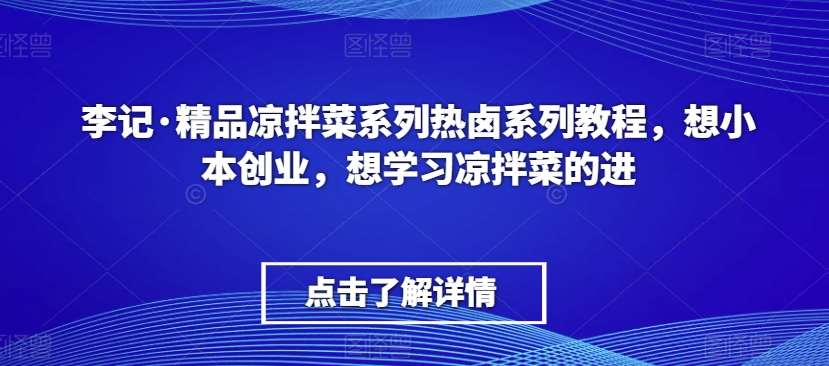 李记·精品凉拌菜系列热卤系列教程，想小本创业，想学习凉拌菜的进-赛德副业库