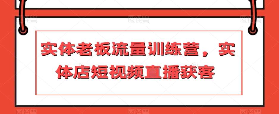 实体老板流量训练营，实体店短视频直播获客-赛德副业库