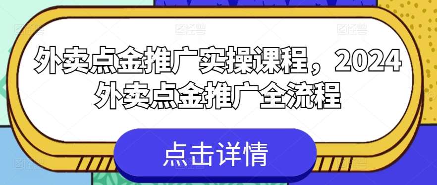 外卖点金推广实操课程，2024外卖点金推广全流程-赛德副业库