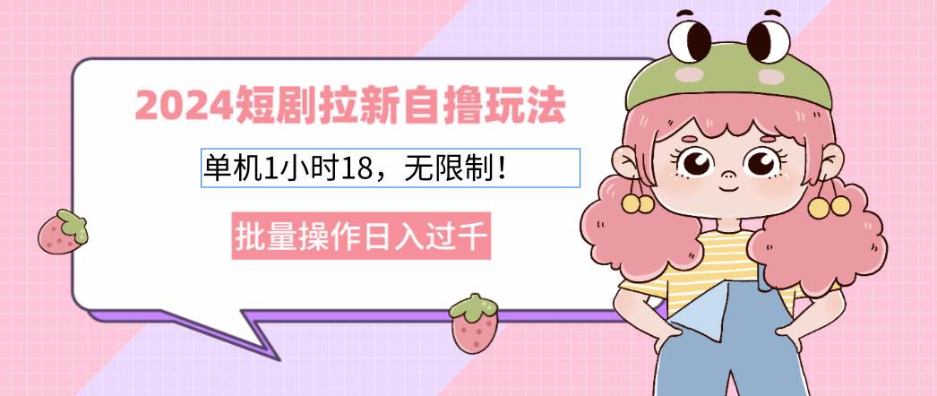 （12972期）2024短剧拉新自撸玩法。单机1小时18，无限制，批量操作日入过千-赛德副业库