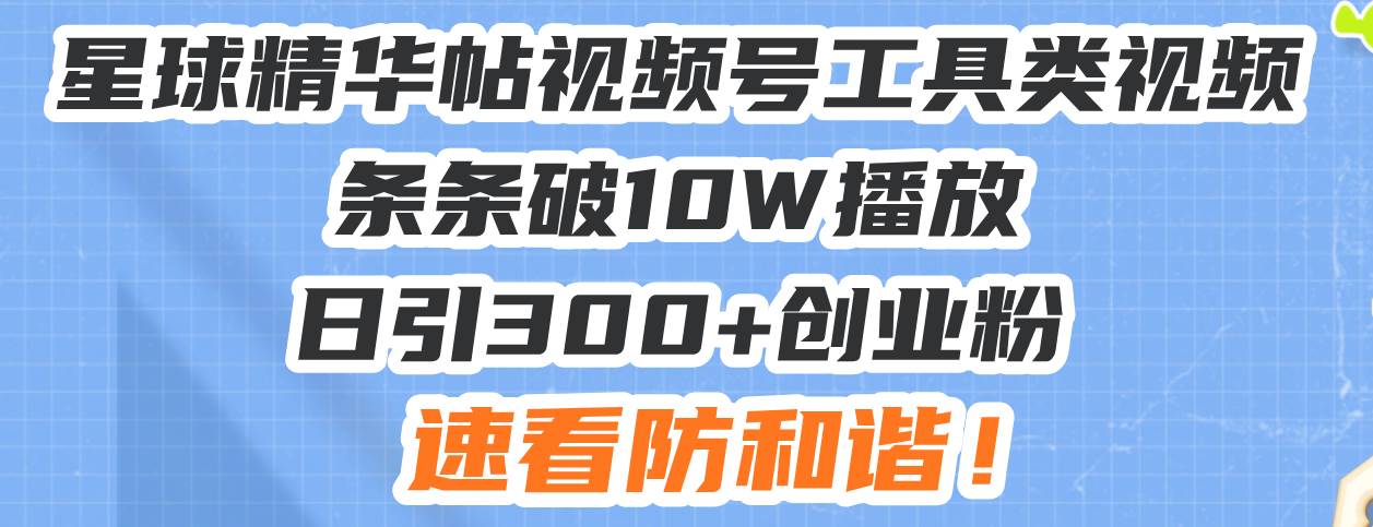 （13643期）星球精华帖视频号工具类视频条条破10W播放日引300+创业粉，速看防和谐！-赛德副业库