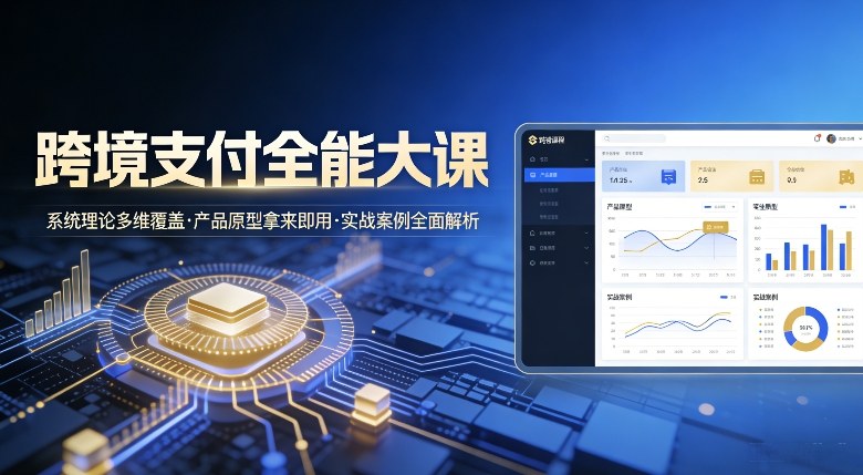 跨境支付全能大课,系统理论多维覆盖,产品原型拿来即用,实战案例全面解析-赛德副业库