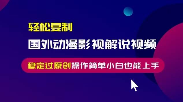 （13373期）轻松复制国外动漫影视解说视频，无脑搬运稳定过原创，操作简单小白也能…-赛德副业库