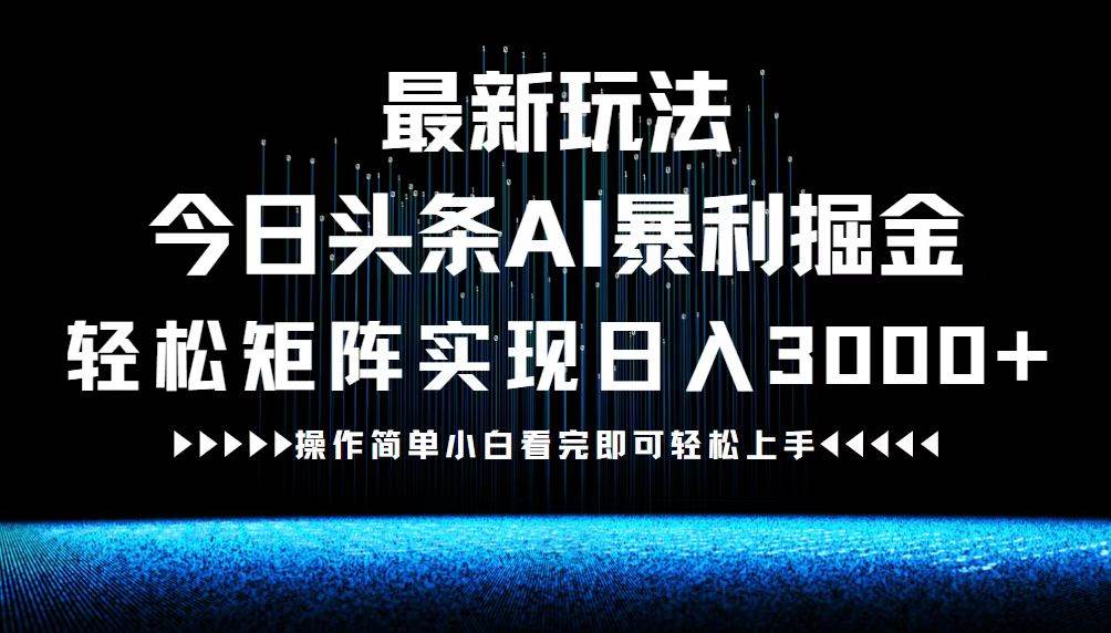 （12678期）最新今日头条AI暴利掘金玩法，轻松矩阵日入3000+-赛德副业库