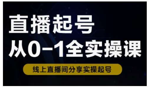直播起号从0-1全实操课,新人0基础快速入门,0-1阶段流程化学习-赛德副业库