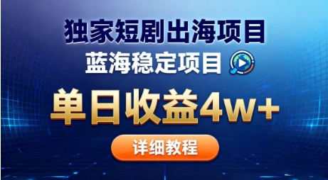 全网独家短剧出海掘金，蓝海红利，单日最高收益5w+，别卷国内了【揭秘】-赛德副业库